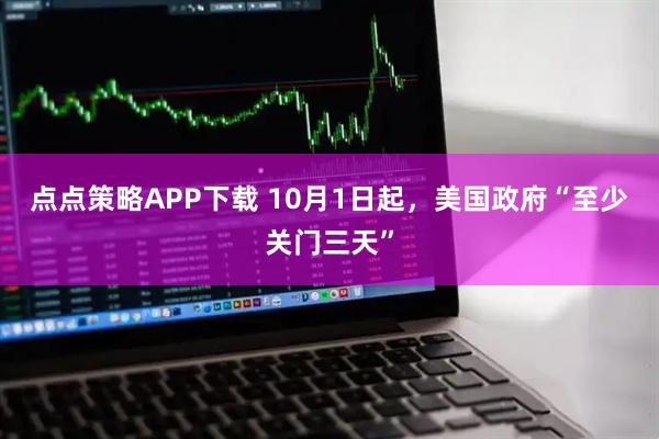 点点策略APP下载 10月1日起，美国政府“至少关门三天”