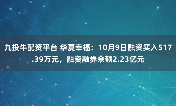九投牛配资平台 华夏幸福：10月9日融资买入517.39万元，融资融券余额2.23亿元