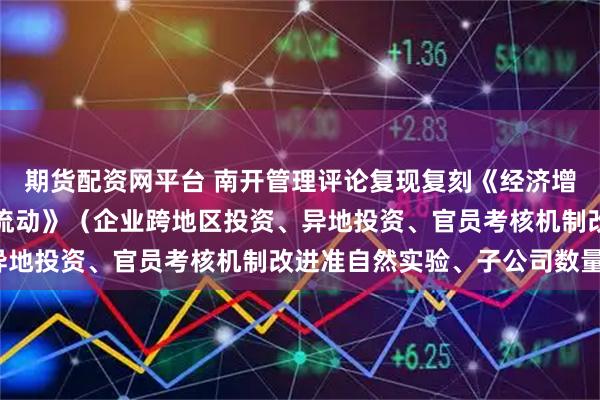 期货配资网平台 南开管理评论复现复刻《经济增长目标调整促进了资本流动》（企业跨地区投资、异地投资、官员考核机制改进准自然实验、子公司数量）