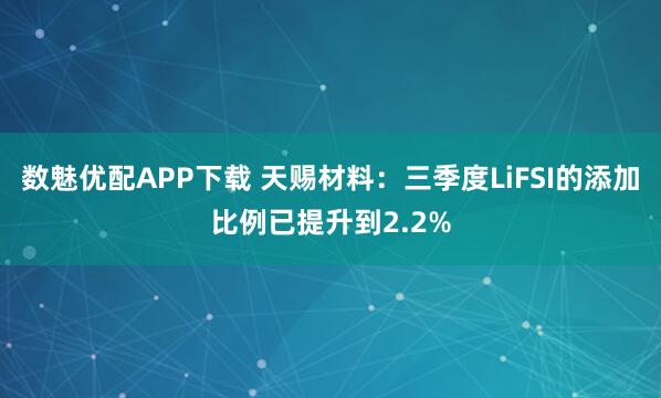 数魅优配APP下载 天赐材料：三季度LiFSI的添加比例已提升到2.2%