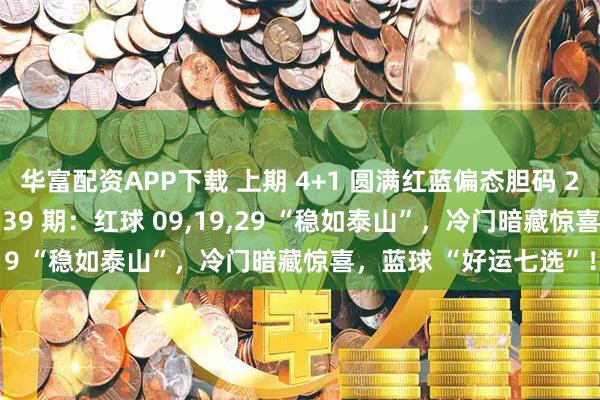 华富配资APP下载 上期 4+1 圆满红蓝偏态胆码 2+1 在线！双色游戏 139 期：红球 09,19,29 “稳如泰山”，冷门暗藏惊喜，蓝球 “好运七选”！