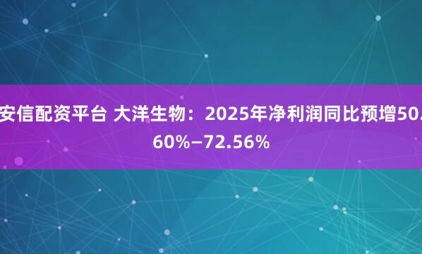 安信配资平台 大洋生物：2025年净利润同比预增50.60%—72.56%