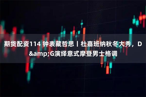 期货配资114 钟表藏哲思丨杜嘉班纳秋冬大秀，D&G演绎意式摩登男士格调