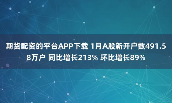期货配资的平台APP下载 1月A股新开户数491.58万户 同比增长213% 环比增长89%