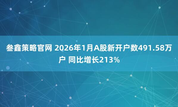 叁鑫策略官网 2026年1月A股新开户数491.58万户 同比增长213%
