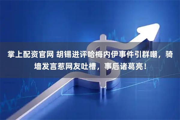 掌上配资官网 胡锡进评哈梅内伊事件引群嘲，骑墙发言惹网友吐槽，事后诸葛亮！