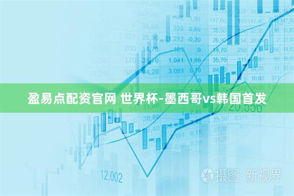 盈易点配资官网 世界杯-墨西哥vs韩国首发